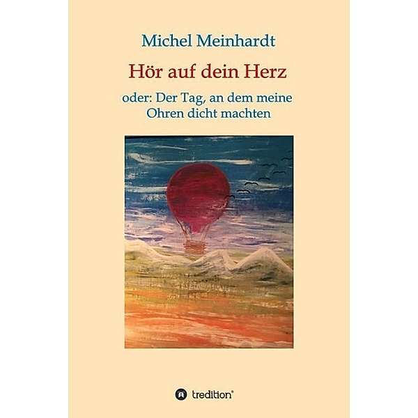Hör auf dein Herz oder: Der Tag, an dem meine Ohren dicht machten, Michel Meinhardt