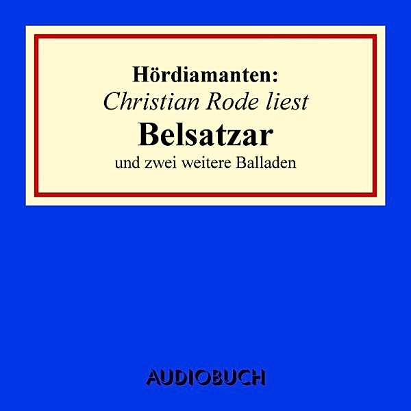 Hördiamanten - Christian Rode liest Belsatzar und zwei weitere Balladen, Heinrich Heine, Emanuel Geibel, u. a.