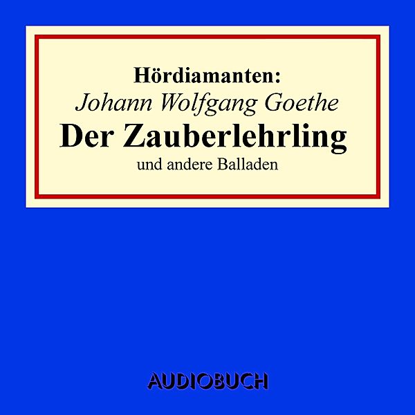 Hördiamanten - Johann Wolfgang Goethe: Der Zauberlehrling und andere Balladen, Johann Wolfgang Goethe