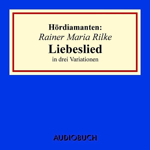 Hördiamanten - Rainer Maria Rilke: Liebeslied in drei Variationen, Rainer Maria Rilke