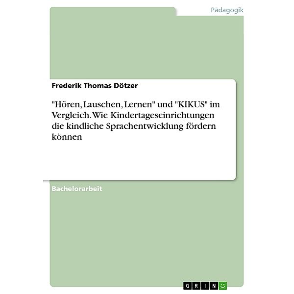 Hören, Lauschen, Lernen und KIKUS im Vergleich. Wie Kindertageseinrichtungen die kindliche Sprachentwicklung fördern können, Frederik Thomas Dötzer