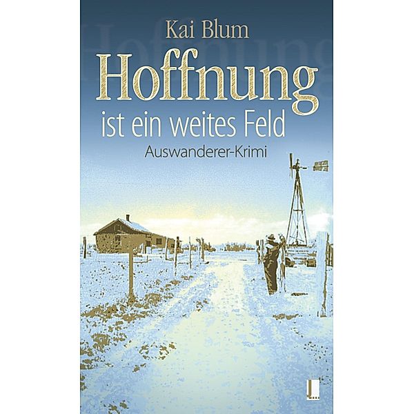 Hoffnung ist ein weites Feld - Erster Teil des Auswanderer-Krimis, Kai Blum