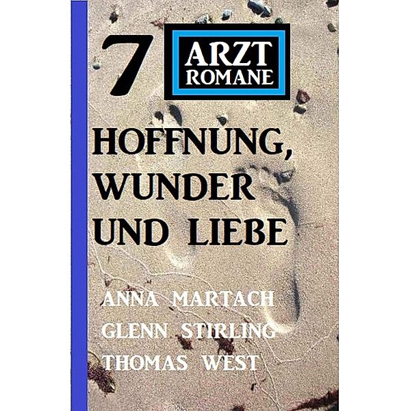 Hoffnung, Wunder und Liebe: 7 Arztromane, Anna Martach, Glenn Stirling, Thomas West