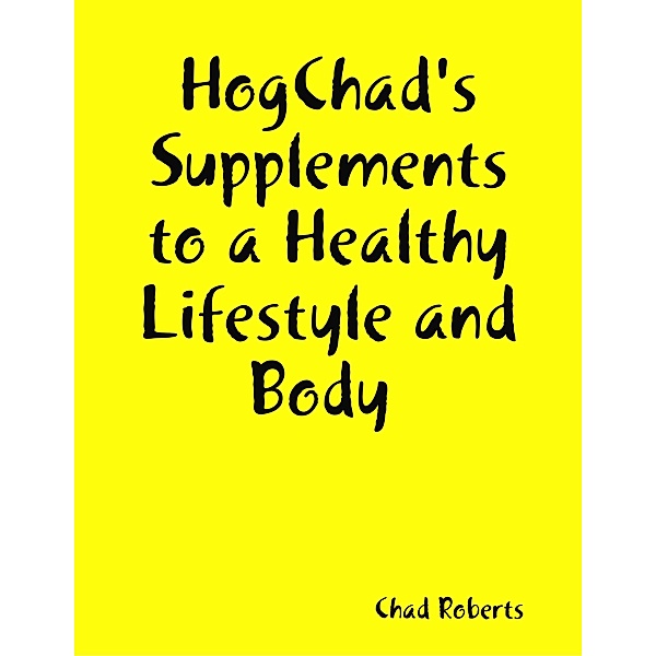 Hogchad's Supplements to a Healthy Lifestyle and Body, Chad Roberts