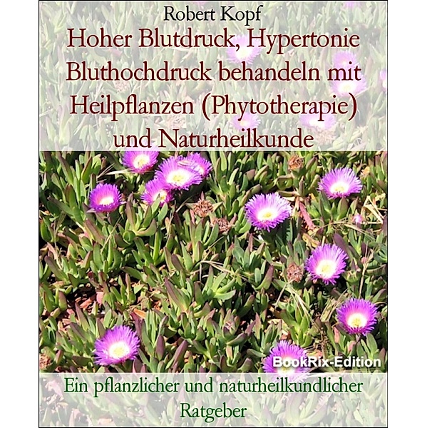 Hoher Blutdruck, Hypertonie Bluthochdruck behandeln mit Heilpflanzen (Phytotherapie) und Naturheilkunde, Robert Kopf
