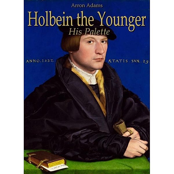 Holbein the Younger: His Palette, Arron Adams