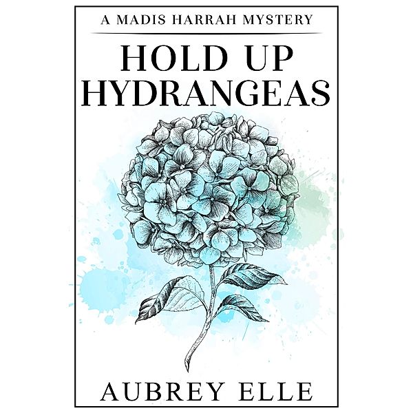 Hold Up Hydrangeas (Madis Harrah Mysteries, #4) / Madis Harrah Mysteries, Aubrey Elle