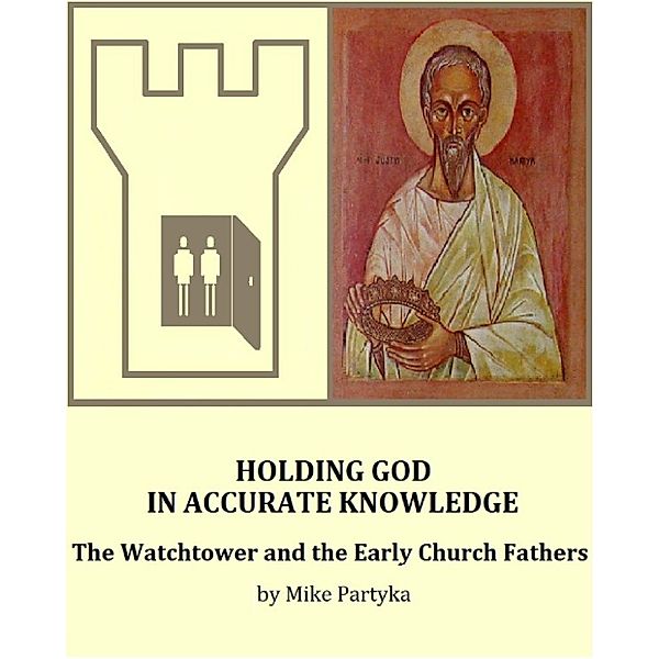 Holding God in Accurate Knowledge: The Watchtower and the Early Church Fathers, Mike Partyka
