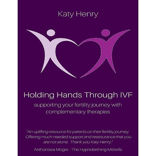 Holding Hands Through IVF; Supporting Your Fertility Journey With Complementary Therapies, Katy Henry