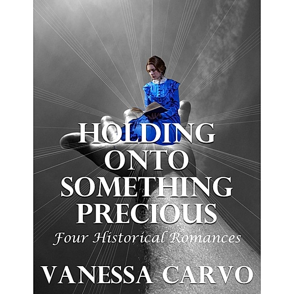 Holding Onto Something Precious: Four Historical Romances, Vanessa Carvo