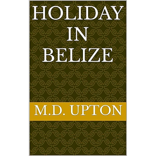 Holiday In Belize, M. D. Upton
