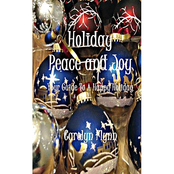 Holiday Peace And Joy: Your Guide To A Happy Holiday / Carolyn Flynn, Carolyn Flynn