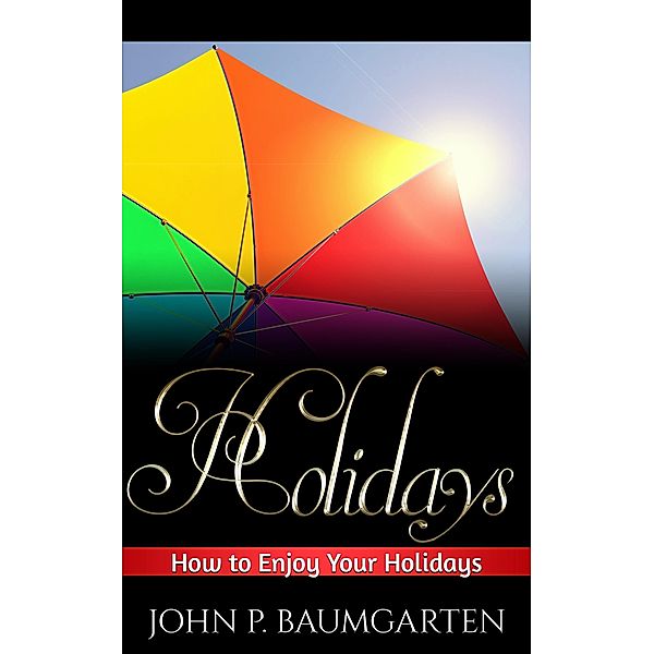 Holidays: How to Enjoy Your Holidays, John P. Baumgarten