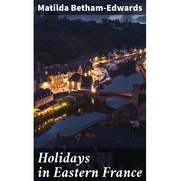 Holidays in Eastern France, Matilda Betham-Edwards
