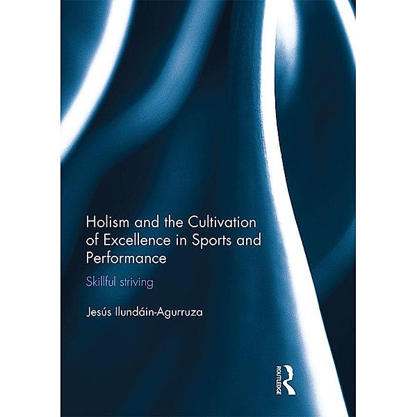 Holism and the Cultivation of Excellence in Sports and Performance, Jesus Ilundain-Agurruza