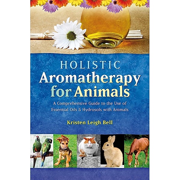 Holistic Aromatherapy for Animals, Kristen Leigh Bell