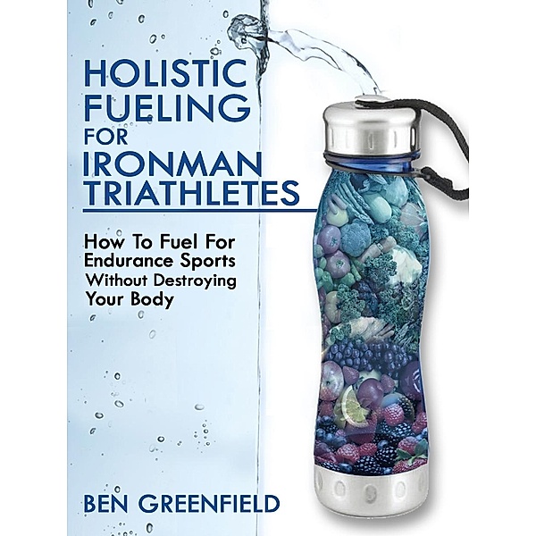 Holistic Fueling For Ironman Triathletes / Price World Publishing, Ben Greenfield