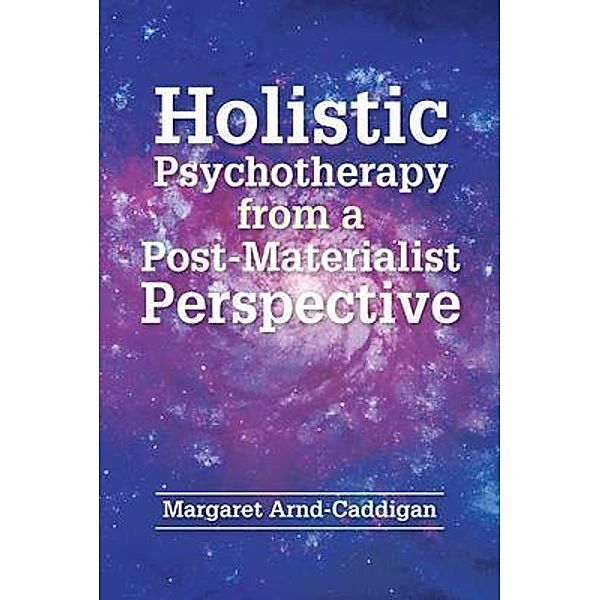 Holistic Psychotherapy from a Post-Materialist Perspective, Margaret Arnd-Caddigan