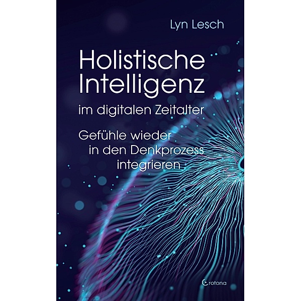 Holistische Intelligenz im digitalen Zeitalter - Gefühle wieder in den Denkprozess integrieren, Lyn Lesch