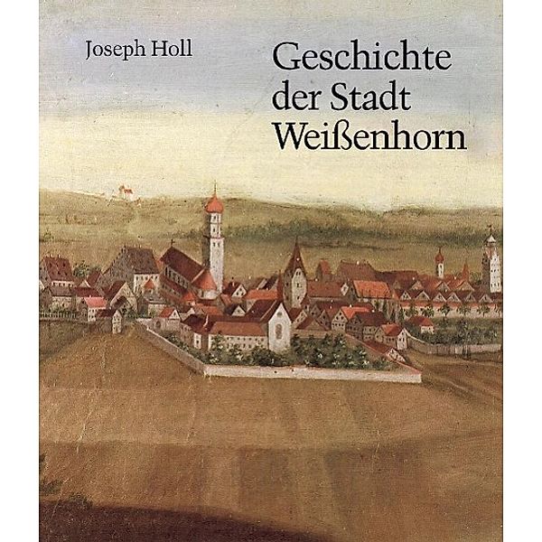 Holl, J: Geschichte der Stadt Weissenhorn, Joseph Holl