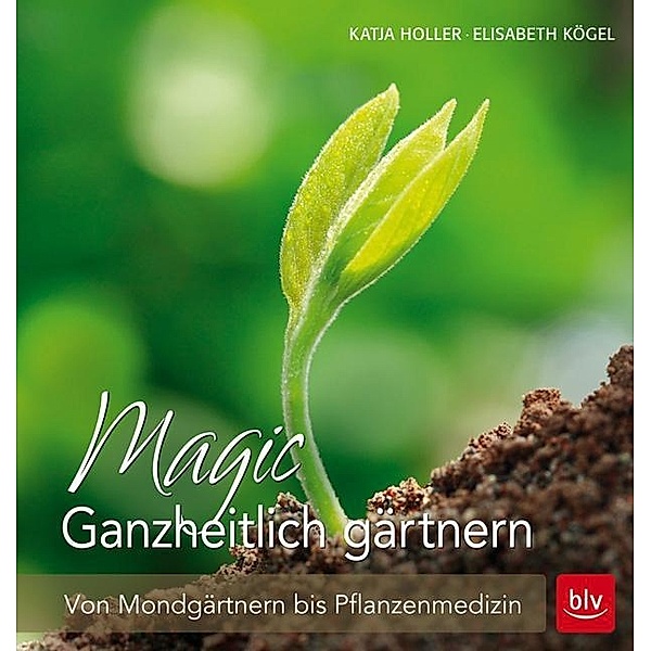 Holler, K: Magic Ganzheitlich gärtnern, Katja Holler, Elisabeth Kögel