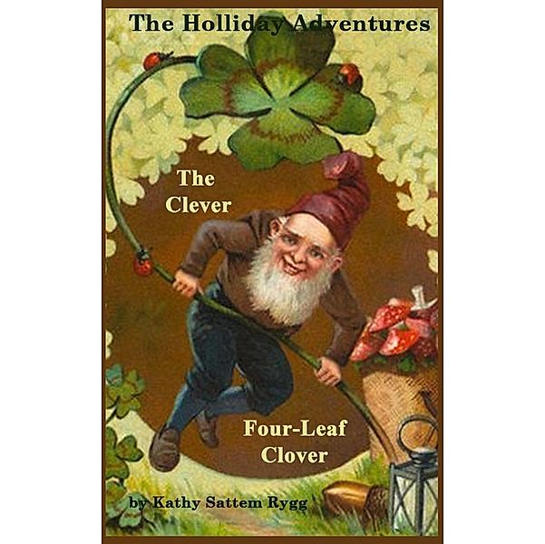 Holliday Adventures: The Clever Four-Leaf Clover / Kathy Sattem Rygg, Kathy Sattem Rygg