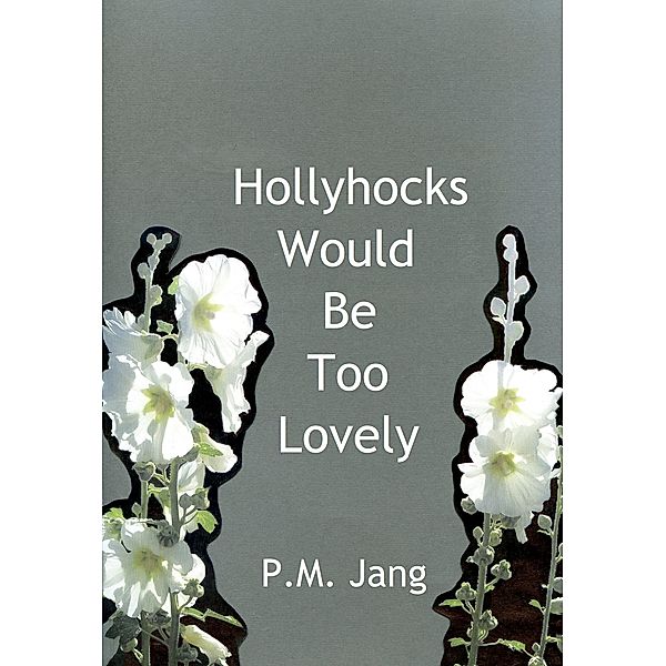 Hollyhocks Would Be Too Lovely, P.M. Jang