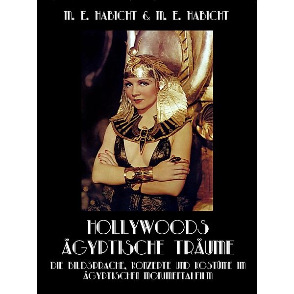 Hollywoods Ägyptische Träume. Die Bildsprache, Konzepte und Kostüme im ägyptischen Monumentalfilm, Marie Elisabeth Habicht, Michael E. Habicht