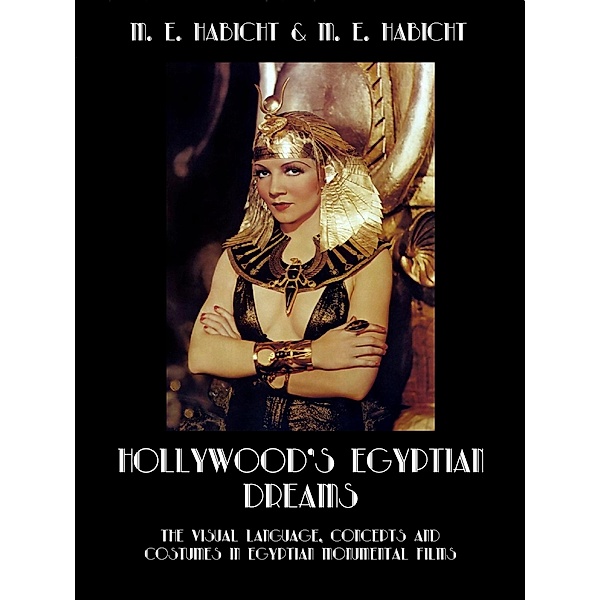 Hollywood's Egyptian Dreams. The Visual Language, Concepts and Costumes in Egyptian Monumental Films, Marie Elisabeth Habicht, Michael E. Habicht