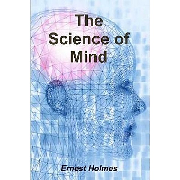 Holmes, E: Science of Mind, Ernest Holmes