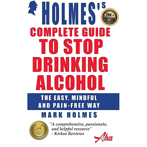 Holmes's Complete Guide To Stop Drinking Alcohol; The Easy, Mindful and Pain-free Way, Mark Holmes