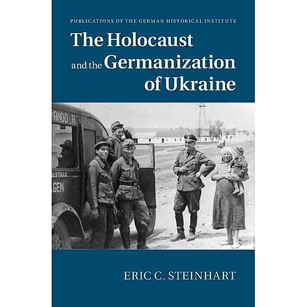 Holocaust and the Germanization of Ukraine / Publications of the German Historical Institute, Eric C. Steinhart