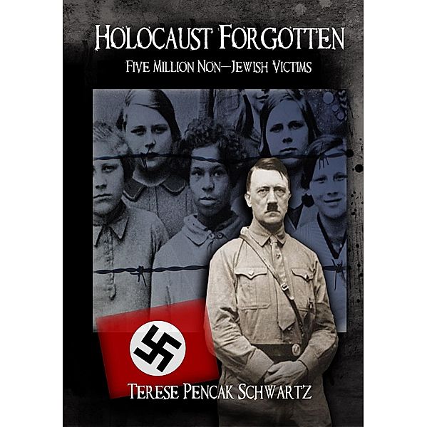 Holocaust Forgotten - Five Million Non-Jewish Victims, Terese Pencak Schwartz