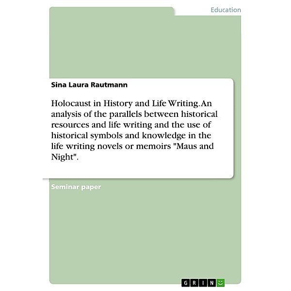 Holocaust in History and Life Writing. An analysis of the parallels between historical resources and life writing and the use of historical symbols and knowledge in the life writing novels or memoirs Maus and Night., Sina Laura Rautmann