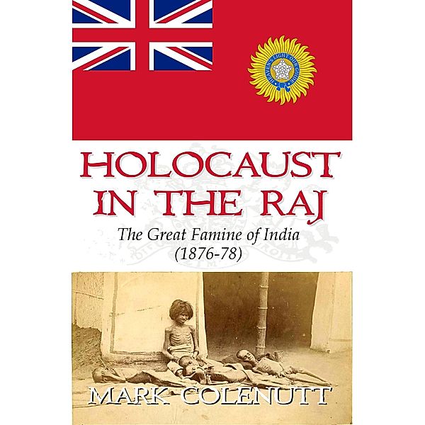 Holocaust in The Raj - The Great Famine of India (1876-78) / British Raj Series, Mark Colenutt