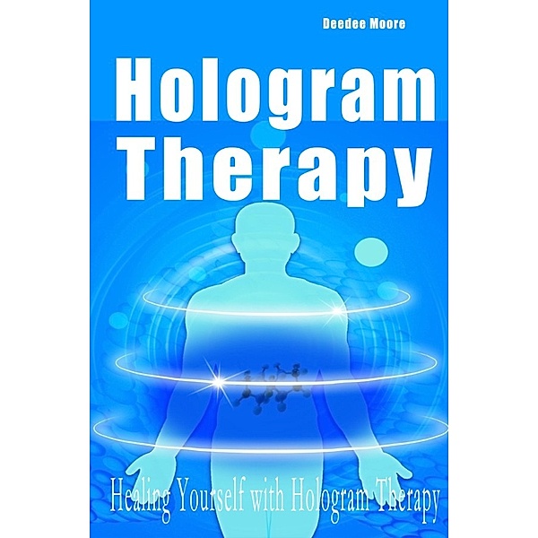 Hologram Therapy: Healing Yourself with Hologram Therapy, Deedee Moore