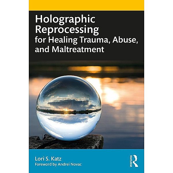 Holographic Reprocessing for Healing Trauma, Abuse, and Maltreatment, Lori S. Katz