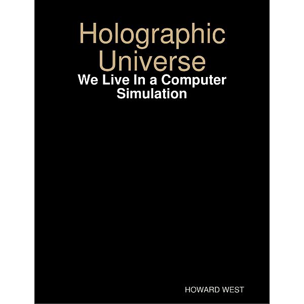 Holographic Universe - We Live In a Computer Simulation, Howard West