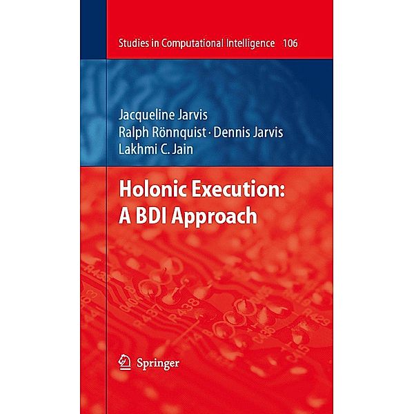 Holonic Execution: A BDI Approach / Studies in Computational Intelligence Bd.106, Jacqueline Jarvis, Dennis Jarvis, Ralph Rönnquist