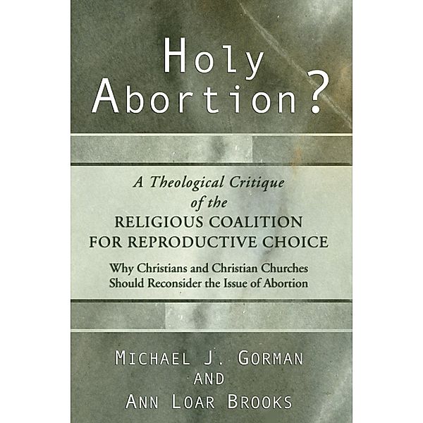 Holy Abortion? A Theological Critique of the Religious Coalition for Reproductive Choice, Michael J. Gorman, Ann Loar Brooks