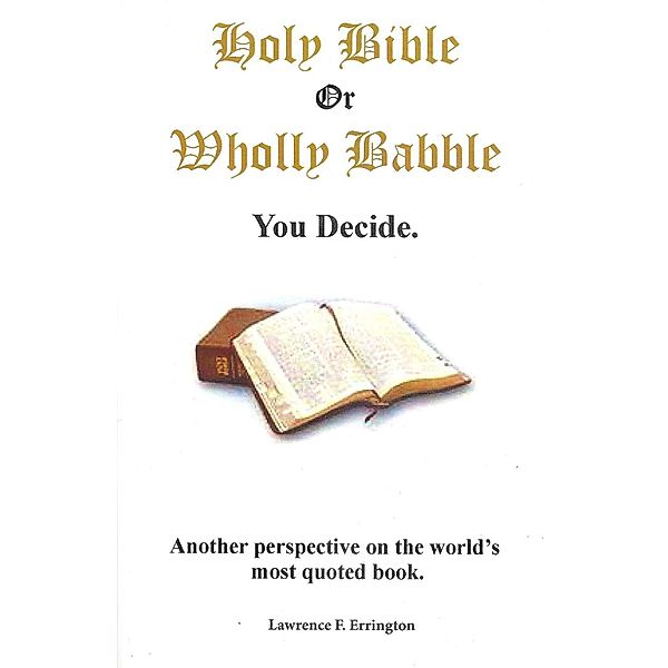 Holy Bible or Wholly Babble? You decide. / Lawrence Errington, Lawrence Errington