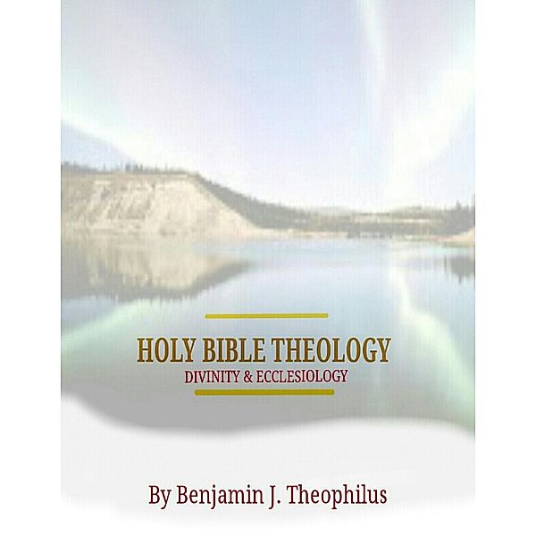 HOLY BIBLE THEOLOGY, DIVINITY, AND ECCLESIOLOGY, Benjamin Theophilus