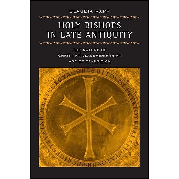 Holy Bishops in Late Antiquity / Transformation of the Classical Heritage Bd.37, Claudia Rapp