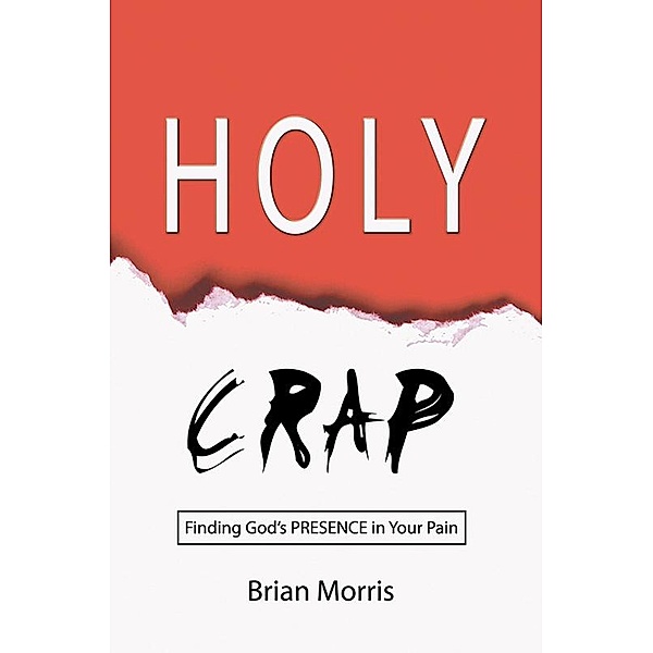 Holy Crap: Finding God's Presence in Your Pain, Brian Morris