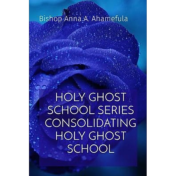 HOLY GHOST SCHOOL SERIES CONSOLIDATING HOLY GHOST SCHOOL, Bishop Anna A. Ahamefula
