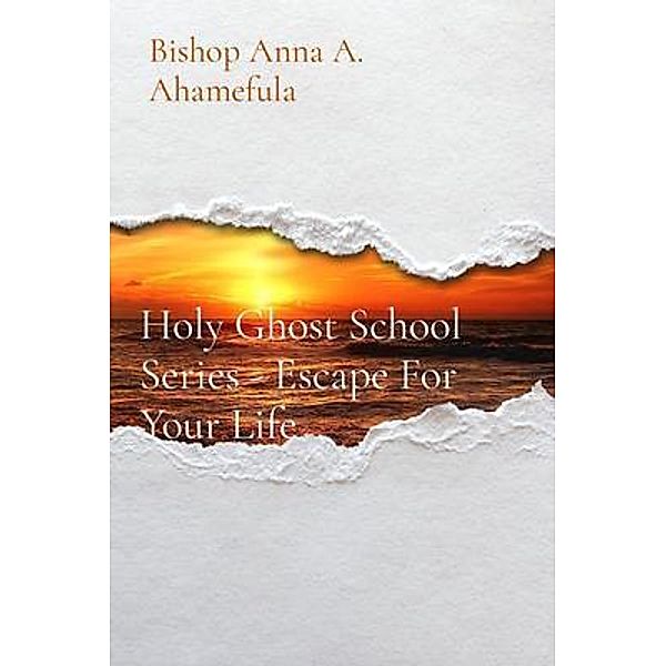 Holy Ghost School Series - Escape For Your Life, Bishop Anna A. Ahamefula