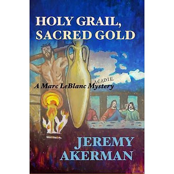 Holy Grail, Sacred Gold / Marc LeBlanc Mysteries Bd.1, Jeremy Akerman