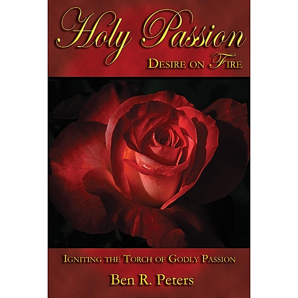 Holy Passion: Igniting the Torch of Godly Passion, Ben R Peters