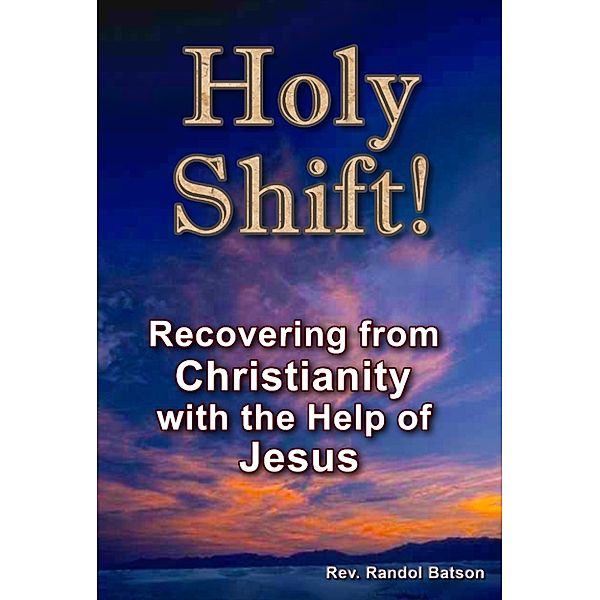 Holy Shift! Recovering from Christianity with the Help of Jesus, Randol Batson