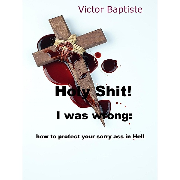 Holy Shit! I was wrong: how to protect your sorry ass in Hell, Victor Baptiste